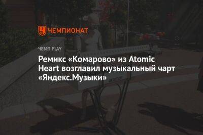 Ремикс «Комарово» из Atomic Heart возглавил музыкальный чарт «Яндекс.Музыки»