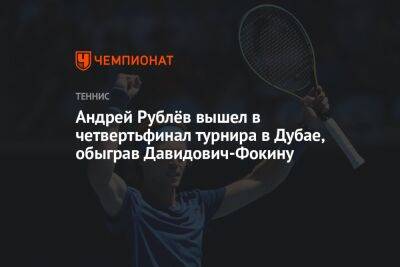 Андрей Рублёв вышел в четвертьфинал турнира в Дубае, обыграв Давидович-Фокину