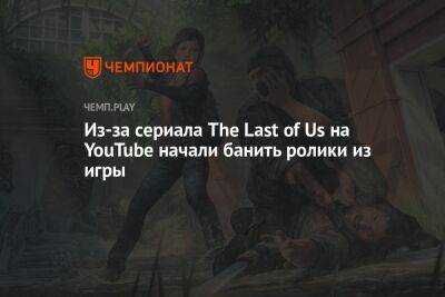 Из-за сериала The Last of Us на YouTube начали банить ролики из игры