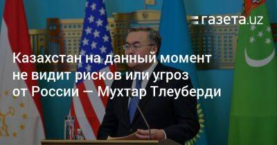 «Казахстан на данный момент не видит рисков или угроз от России» — глава МИД Казахстана