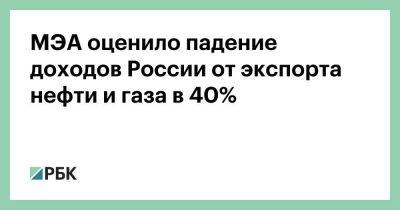 МЭА оценило падение доходов России от экспорта нефти и газа в 40%