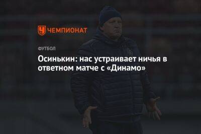 Осинькин: нас устраивает ничья в ответном матче с «Динамо»