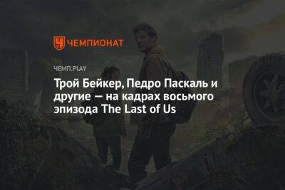 Трой Бейкер, Педро Паскаль и другие — на кадрах восьмого эпизода The Last of Us