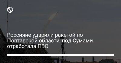 Россияне ударили ракетой по Полтавской области, под Сумами отработала ПВО