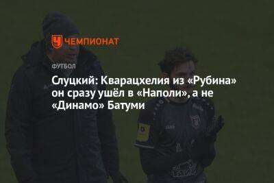 Слуцкий: Кварацхелия из «Рубина» он сразу ушёл в «Наполи», а не «Динамо» Батуми