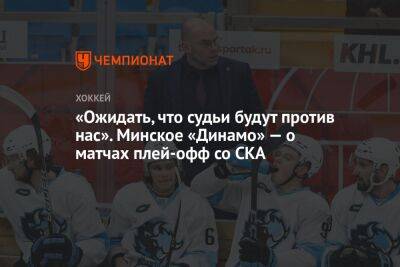 «Ожидать, что судьи будут против нас». Минское «Динамо» — о матчах плей-офф со СКА