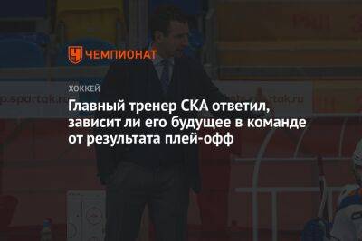 Главный тренер СКА ответил, зависит ли его будущее в команде от результата плей-офф