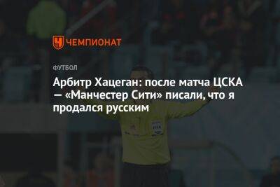Арбитр Хацеган: после матча ЦСКА — «Манчестер Сити» писали, что я продался русским