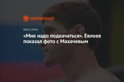 «Мне надо подкачаться». Евлоев показал фото с Махачевым