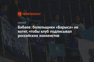 Бабаев: болельщики «Барыса» не хотят, чтобы клуб подписывал российских хоккеистов