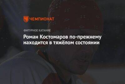 Роман Костомаров по-прежнему находится в тяжёлом состоянии