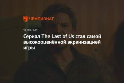 Сериал The Last of Us стал самой высокооценённой экранизацией игры