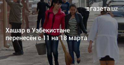 Хашар в Узбекистане перенесён с 11 на 18 марта