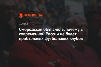 Смородская объяснила, почему в современной России не будет прибыльных футбольных клубов