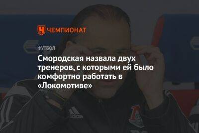 Смородская назвала двух тренеров, с которыми ей было комфортно работать в «Локомотиве»