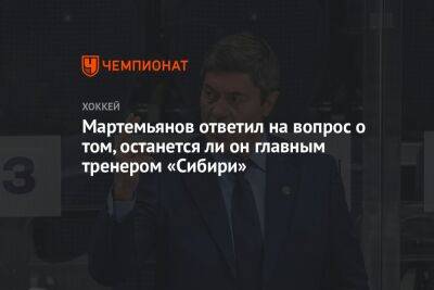 Мартемьянов ответил на вопрос о том, останется ли он главным тренером «Сибири»