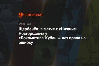 Щербенёв: в матче с «Нижним Новгородом» у «Локомотива-Кубань» нет права на ошибку