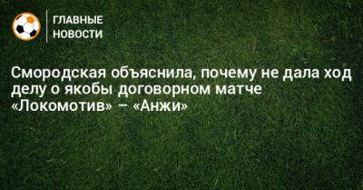 Смородская объяснила, почему не дала ход делу о якобы договорном матче «Локомотив» – «Анжи»
