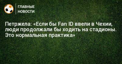 Петржела: «Если бы Fan ID ввели в Чехии, люди продолжали бы ходить на стадионы. Это нормальная практика»