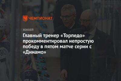 Главный тренер «Торпедо» прокомментировал непростую победу в пятом матче серии с «Динамо»