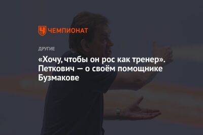 «Хочу, чтобы он рос как тренер». Петкович — о своём помощнике Бузмакове