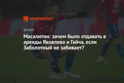 Масалитин: зачем было отдавать в аренды Яковлева и Гайча, если Заболотный не забивает?