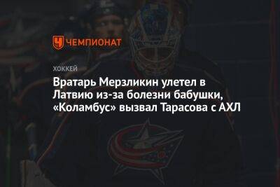 Вратарь Мерзликин улетел в Латвию из-за болезни бабушки, «Коламбус» вызвал Тарасова с АХЛ