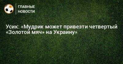 Усик: «Мудрик может привезти четвертый «Золотой мяч» на Украину»