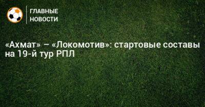 «Ахмат» – «Локомотив»: стартовые составы на 19-й тур РПЛ