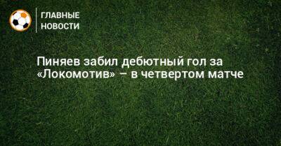 Пиняев забил дебютный гол за «Локомотив» – в четвертом матче