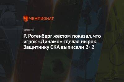 Роман Ротенберг - Александр Никишин - Седрик Пакетт - Р. Ротенберг жестом показал, что игрок «Динамо» сделал нырок. Защитнику СКА выписали 2+2 - championat.com - Россия - Санкт-Петербург - Канада - Минск