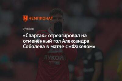 «Спартак» отреагировал на отменённый гол Александра Соболева в матче с «Факелом»
