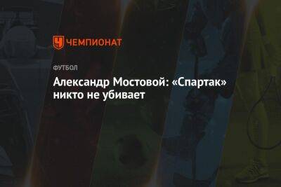 Александр Мостовой: «Спартак» никто не убивает