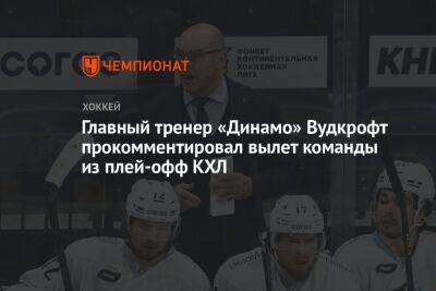 Главный тренер «Динамо» Вудкрофт прокомментировал вылет команды из плей-офф КХЛ