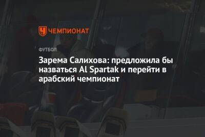 Зарема Салихова: предложила бы назваться Al Spartak и перейти в арабский чемпионат