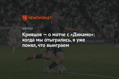 Кривцов — о матче с «Динамо»: когда мы отыгрались, я уже понял, что выиграем