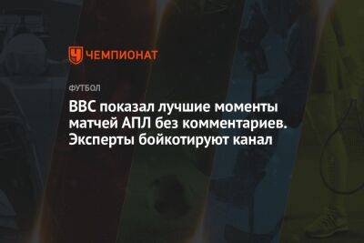 BBC показал лучшие моменты матчей АПЛ без комментариев. Эксперты бойкотируют канал