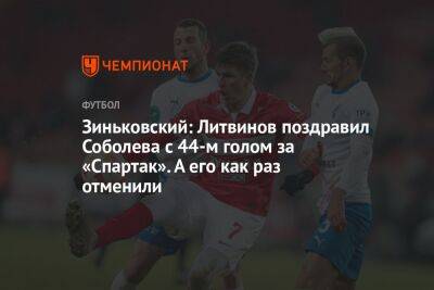 Зиньковский: Литвинов поздравил Соболева с 44-м голом за «Спартак». А его как раз отменили