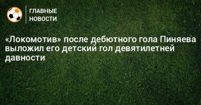 «Локомотив» после дебютного гола Пиняева выложил его детский гол девятилетней давности