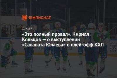 «Это полный провал». Кирилл Кольцов — о выступлении «Салавата Юлаева» в плей-офф КХЛ