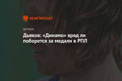 Дьяков: «Динамо» вряд ли поборется за медали в РПЛ
