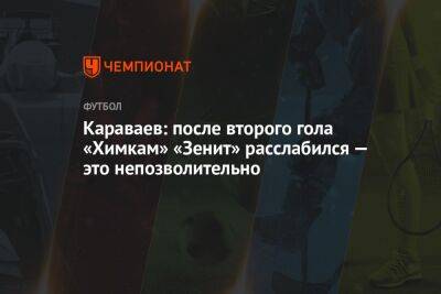 Караваев: после второго гола «Химкам» «Зенит» расслабился — это непозволительно