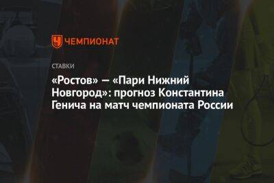 «Ростов» — «Пари Нижний Новгород»: прогноз Константина Генича на матч чемпионата России