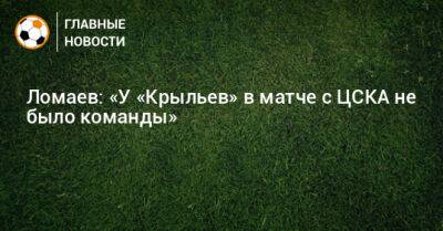 Ломаев: «У «Крыльев» в матче с ЦСКА не было команды»