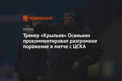 Тренер «Крыльев» Осинькин прокомментировал разгромное поражение в матче с ЦСКА