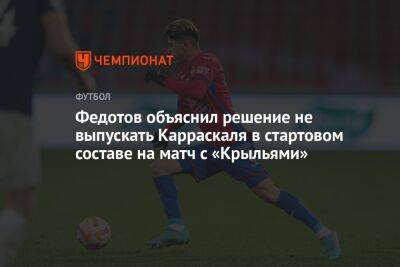 Федотов объяснил решение не выпускать Карраскаля в стартовом составе на матч с «Крыльями»