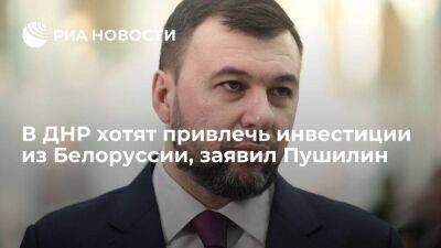 Врио главы ДНР Пушилин: в регионе заинтересованы в инвестициях из Белоруссии