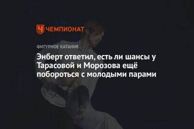 Энберт ответил, есть ли шансы у Тарасовой и Морозова ещё побороться с молодыми парами