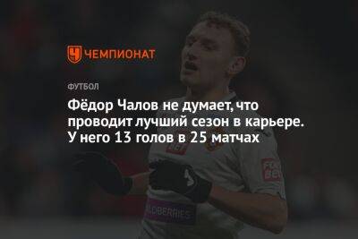 Фёдор Чалов не думает, что проводит лучший сезон в карьере. У него 13 голов в 25 матчах