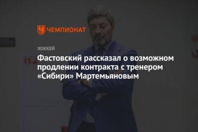 Фастовский рассказал о возможном продлении контракта с тренером «Сибири» Мартемьяновым